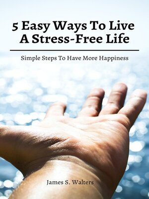 cover image of 5 Easy Ways to Live a Stress-Free Life! Simple Steps to Have More Happiness